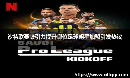 沙特联赛吸引力提升哪位足球明星加盟引发热议