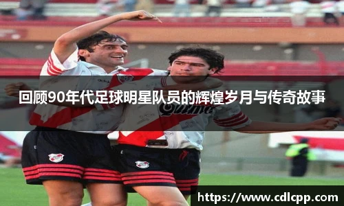 回顾90年代足球明星队员的辉煌岁月与传奇故事