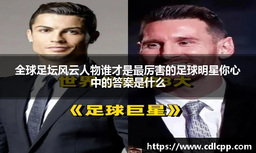 全球足坛风云人物谁才是最厉害的足球明星你心中的答案是什么